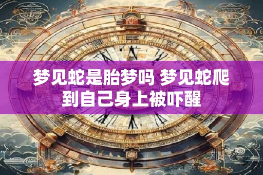 梦见蛇是胎梦吗 梦见蛇爬到自己身上被吓醒