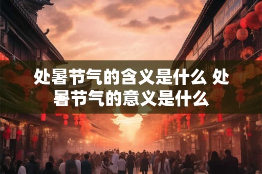 处暑节气的含义是什么 处暑节气的意义是什么