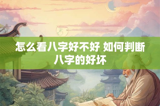怎么看八字好不好 如何判断八字的好坏