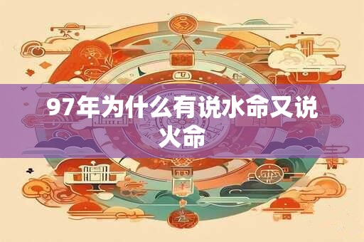 97年为什么有说水命又说火命