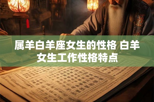 属羊白羊座女生的性格 白羊女生工作性格特点