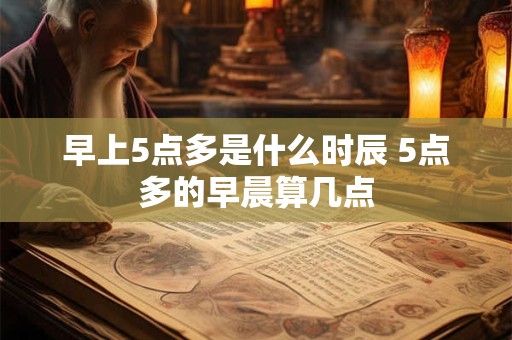 早上5点多是什么时辰 5点多的早晨算几点