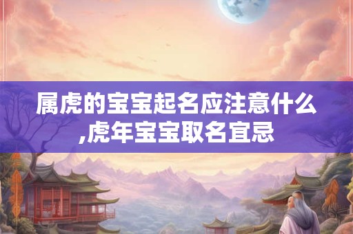 属虎的宝宝起名应注意什么,虎年宝宝取名宜忌