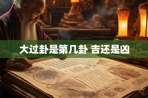 大过卦是第几卦 吉还是凶