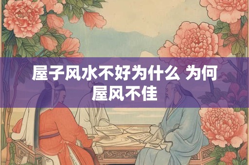 屋子风水不好为什么 为何屋风不佳