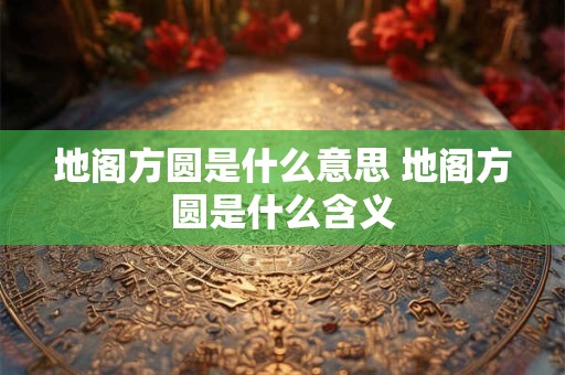 地阁方圆是什么意思 地阁方圆是什么含义