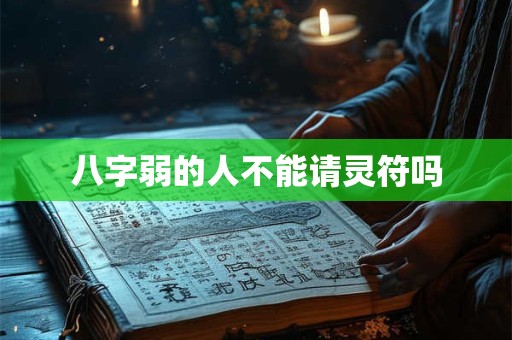 八字弱的人不能请灵符吗