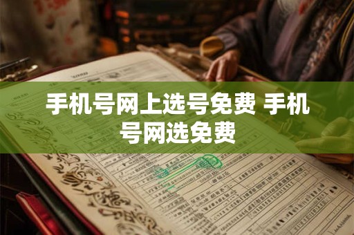 手机号网上选号免费 手机号网选免费