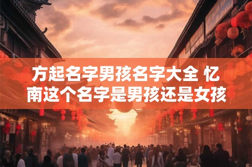 方起名字男孩名字大全 忆南这个名字是男孩还是女孩名字