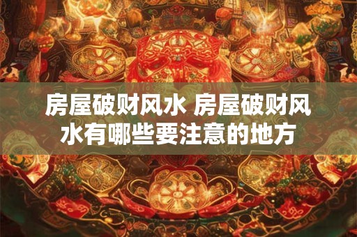 房屋破财风水 房屋破财风水有哪些要注意的地方