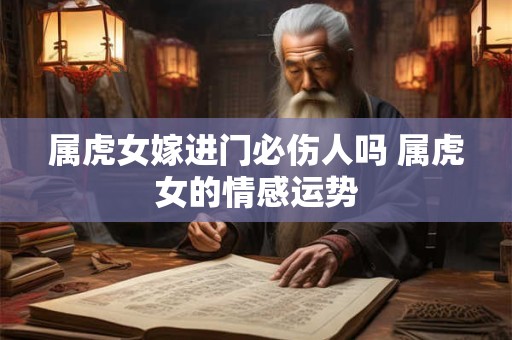 属虎女嫁进门必伤人吗 属虎女的情感运势