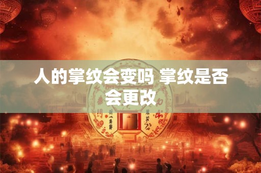 人的掌纹会变吗 掌纹是否会更改