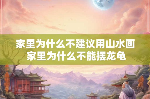 家里为什么不建议用山水画 家里为什么不能摆龙龟 家里为什么不建议用山水画 家里为什么不能摆龙龟