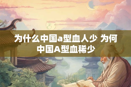 为什么中国a型血人少 为何中国A型血稀少