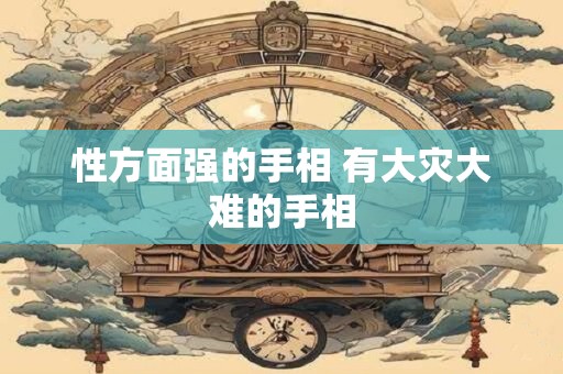 性方面强的手相 有大灾大难的手相 性方面强的手相 有大灾大难的手相