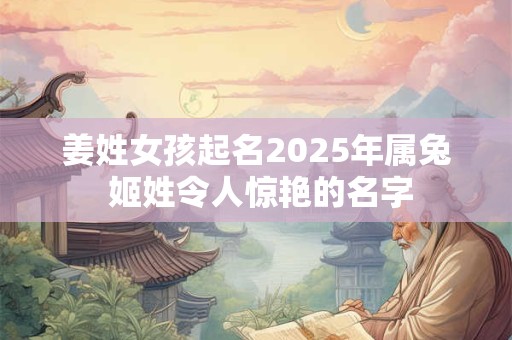 姜姓女孩起名2025年属兔 姬姓令人惊艳的名字