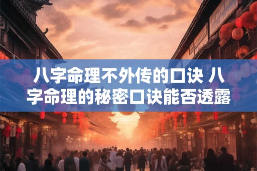 八字命理不外传的口诀 八字命理的秘密口诀能否透露真实有效吗