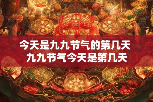 今天是九九节气的第几天 九九节气今天是第几天