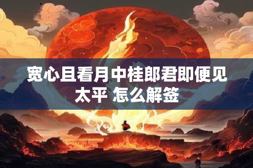 宽心且看月中桂郎君即便见太平 怎么解签