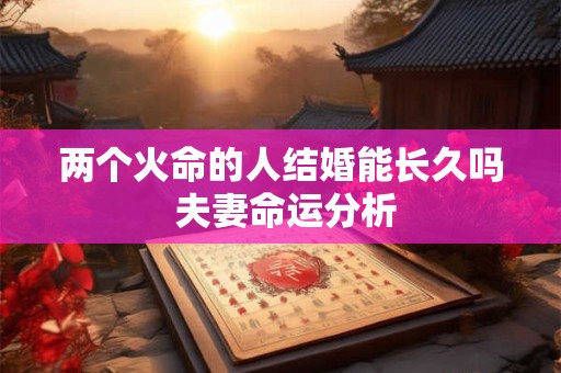 两个火命的人结婚能长久吗 夫妻命运分析