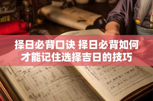 择日必背口诀 择日必背如何才能记住选择吉日的技巧