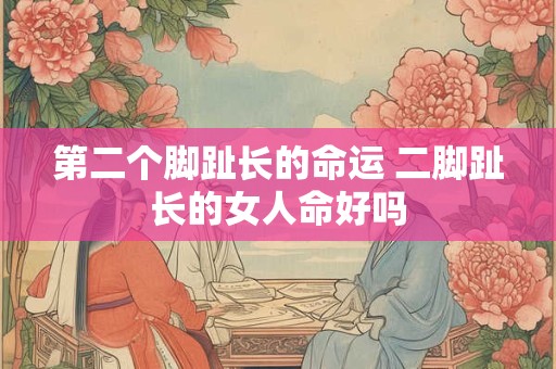 第二个脚趾长的命运 二脚趾长的女人命好吗