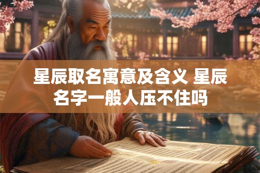 星辰取名寓意及含义 星辰名字一般人压不住吗