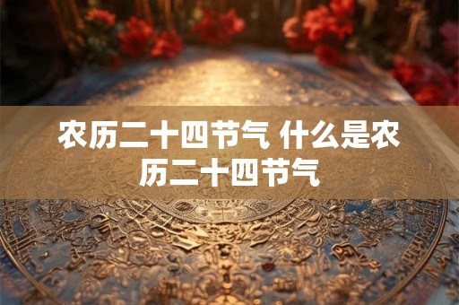 农历二十四节气 什么是农历二十四节气