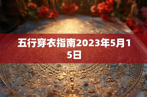 五行穿衣指南2023年5月15日