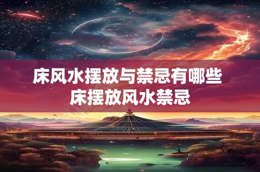 床风水摆放与禁忌有哪些 床摆放风水禁忌