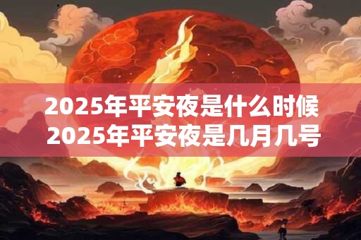 2025年平安夜是什么时候 2025年平安夜是几月几号星期几 2025年平安夜是什么时候 2025年平安夜是几月几号星期几