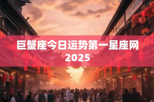 巨蟹座今日运势第一星座网2025