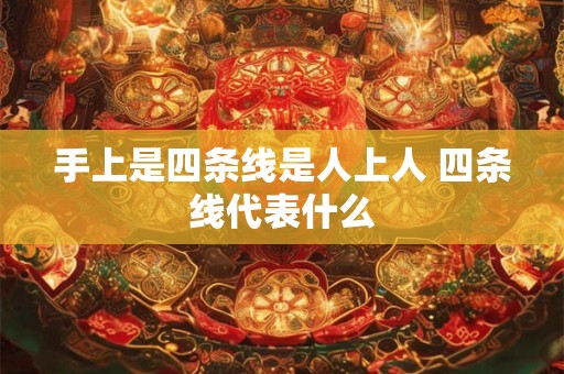 手上是四条线是人上人 四条线代表什么