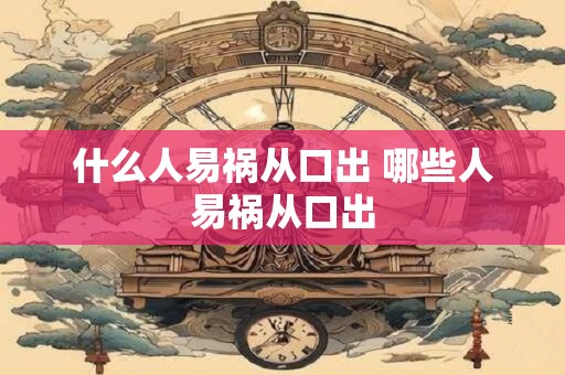 什么人易祸从口出 哪些人易祸从口出