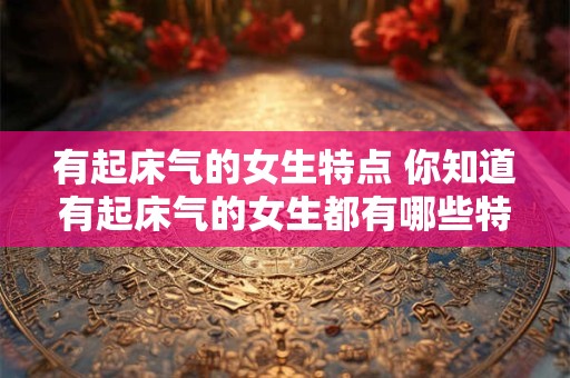 有起床气的女生特点 你知道有起床气的女生都有哪些特点吗