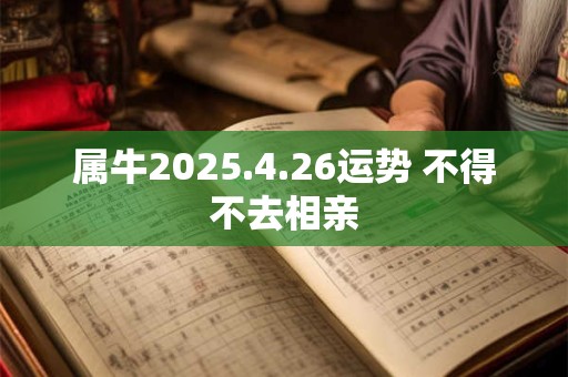 属牛2025.4.26运势 不得不去相亲