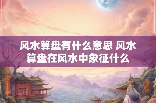 风水算盘有什么意思 风水算盘在风水中象征什么