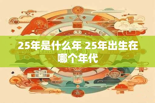 25年是什么年 25年出生在哪个年代