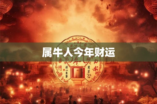 属牛人今年财运 属牛人今年财运