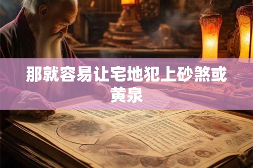 那就容易让宅地犯上砂煞或黄泉