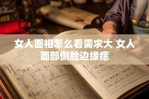 女人面相怎么看需求大 女人面部侧脸边缘痣