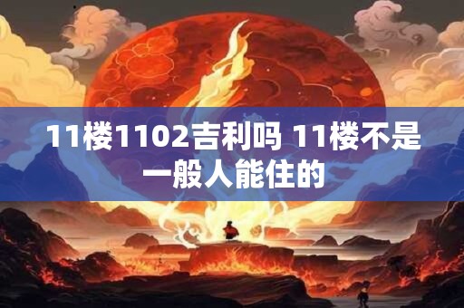 11楼1102吉利吗 11楼不是一般人能住的