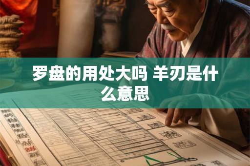 罗盘的用处大吗 羊刃是什么意思