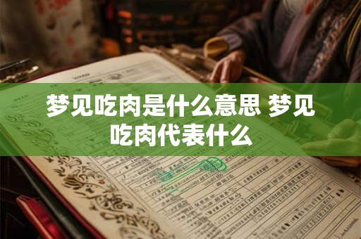 梦见吃肉是什么意思 梦见吃肉代表什么