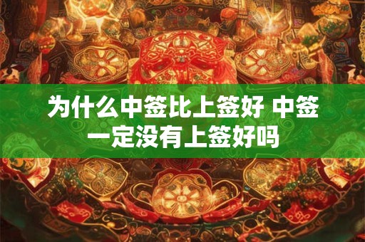 为什么中签比上签好 中签一定没有上签好吗