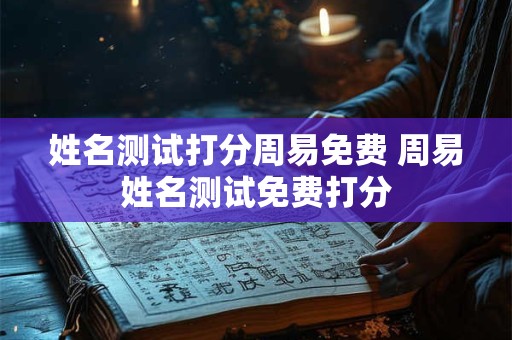 姓名测试打分周易免费 周易姓名测试免费打分