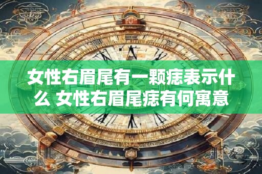 女性右眉尾有一颗痣表示什么 女性右眉尾痣有何寓意