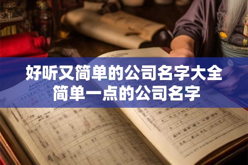 好听又简单的公司名字大全 简单一点的公司名字 好听又简单的公司名字大全 简单一点的公司名字