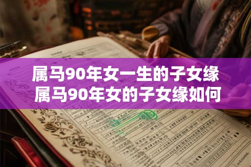 属马90年女一生的子女缘 属马90年女的子女缘如何