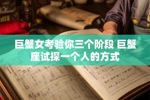 巨蟹女考验你三个阶段 巨蟹座试探一个人的方式